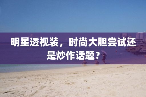 明星透視裝，時(shí)尚大膽嘗試還是炒作話題？