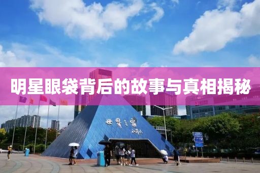 明星眼袋背后的故事與真相揭秘