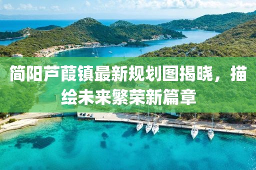簡(jiǎn)陽(yáng)蘆葭鎮(zhèn)最新規(guī)劃圖揭曉，描繪未來(lái)繁榮新篇章