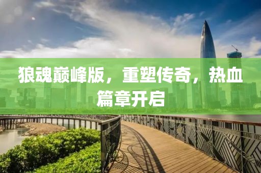 狼魂巔峰版，重塑傳奇，熱血篇章開啟