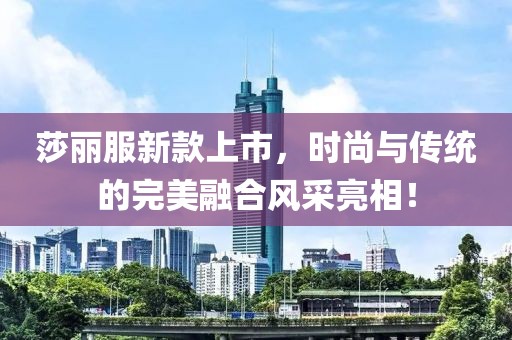 莎麗服新款上市，時尚與傳統(tǒng)的完美融合風采亮相！