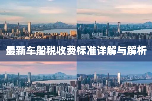 最新車(chē)船稅收費(fèi)標(biāo)準(zhǔn)詳解與解析