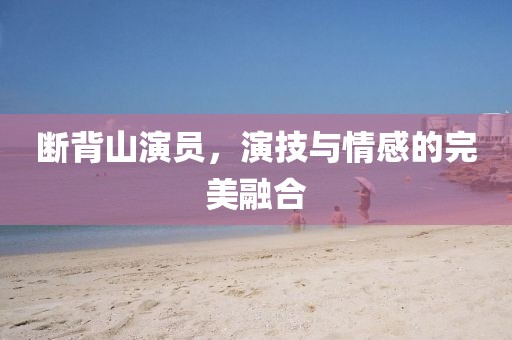 斷背山演員，演技與情感的完美融合