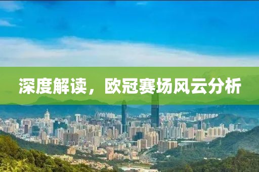 深度解讀，歐冠賽場(chǎng)風(fēng)云分析