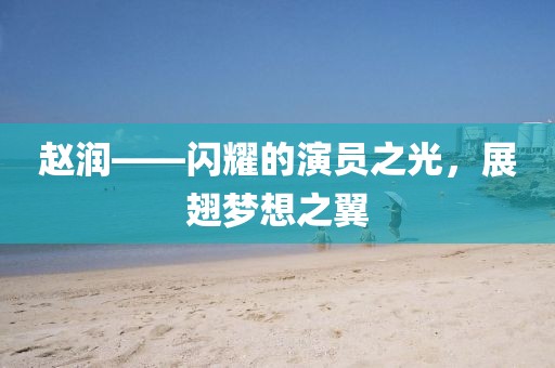 趙潤——閃耀的演員之光，展翅夢(mèng)想之翼