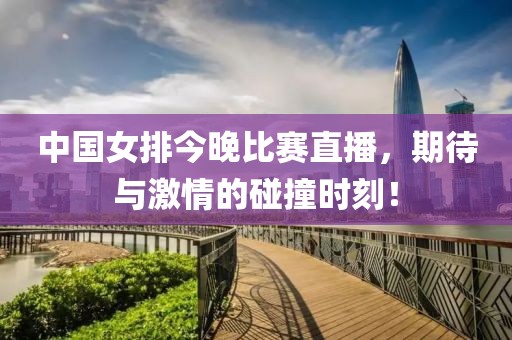 中國女排今晚比賽直播，期待與激情的碰撞時刻！