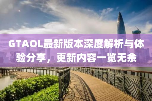 GTAOL最新版本深度解析與體驗(yàn)分享，更新內(nèi)容一覽無(wú)余