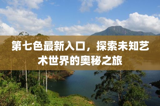 第七色最新入口，探索未知藝術(shù)世界的奧秘之旅