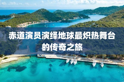 赤道演員演繹地球最熾熱舞臺的傳奇之旅