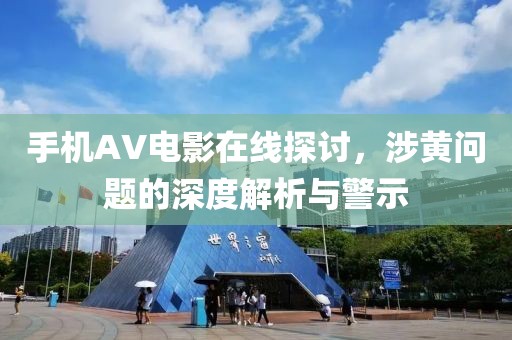 手機(jī)AV電影在線探討，涉黃問題的深度解析與警示