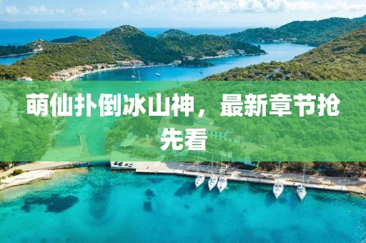 萌仙撲倒冰山神，最新章節(jié)搶先看