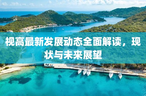 視高最新發(fā)展動(dòng)態(tài)全面解讀，現(xiàn)狀與未來(lái)展望