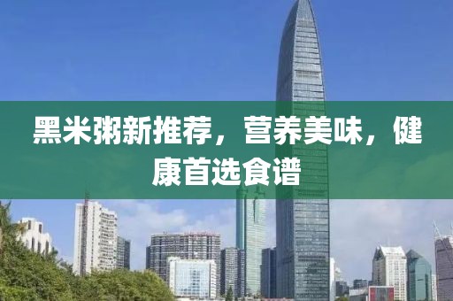 黑米粥新推薦，營(yíng)養(yǎng)美味，健康首選食譜