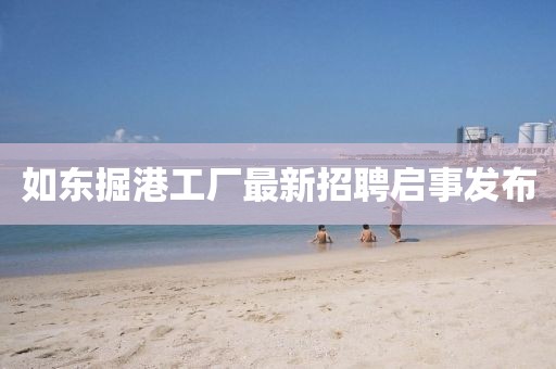如東掘港工廠最新招聘啟事發(fā)布