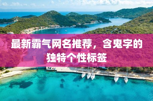 最新霸氣網(wǎng)名推薦，含鬼字的獨(dú)特個(gè)性標(biāo)簽