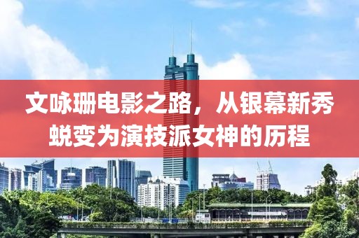 文詠珊電影之路，從銀幕新秀蛻變?yōu)檠菁寂膳竦臍v程