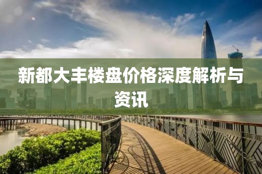 新都大豐樓盤價(jià)格深度解析與資訊