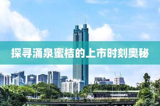 探尋涌泉蜜桔的上市時(shí)刻奧秘