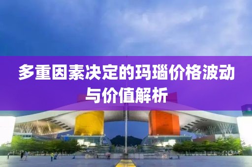 多重因素決定的瑪瑙價格波動與價值解析