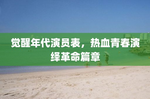 覺醒年代演員表，熱血青春演繹革命篇章