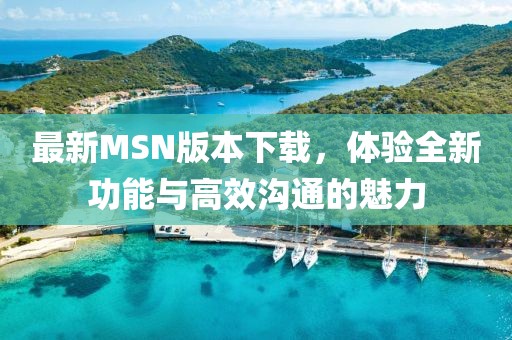 最新MSN版本下載，體驗(yàn)全新功能與高效溝通的魅力