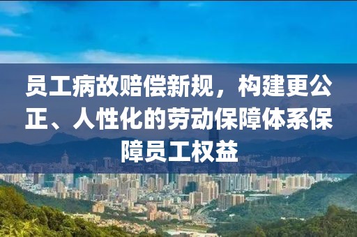 員工病故賠償新規(guī)，構(gòu)建更公正、人性化的勞動(dòng)保障體系保障員工權(quán)益