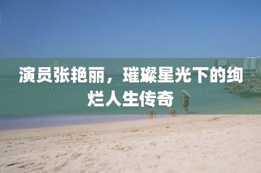 演員張艷麗，璀璨星光下的絢爛人生傳奇