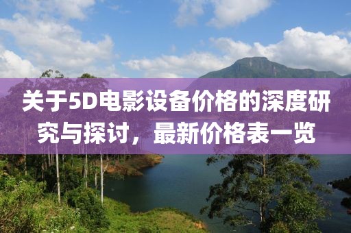 關(guān)于5D電影設(shè)備價(jià)格的深度研究與探討，最新價(jià)格表一覽