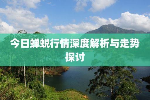 今日蟬蛻行情深度解析與走勢探討