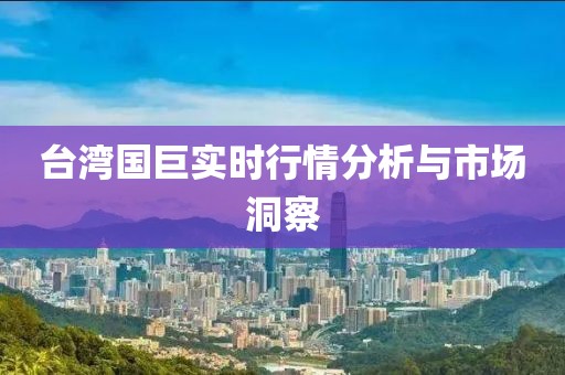 臺(tái)灣國(guó)巨實(shí)時(shí)行情分析與市場(chǎng)洞察