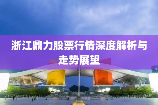 浙江鼎力股票行情深度解析與走勢(shì)展望