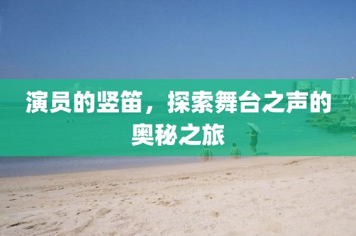 演員的豎笛，探索舞臺之聲的奧秘之旅