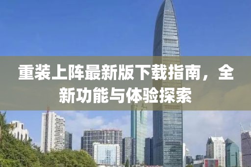 重裝上陣最新版下載指南，全新功能與體驗(yàn)探索