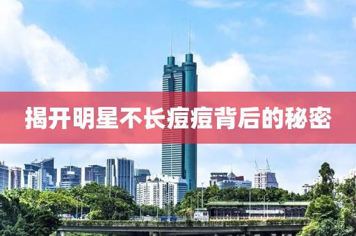 揭開明星不長痘痘背后的秘密