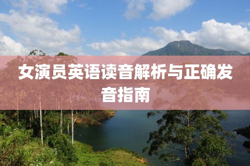 女演員英語讀音解析與正確發(fā)音指南