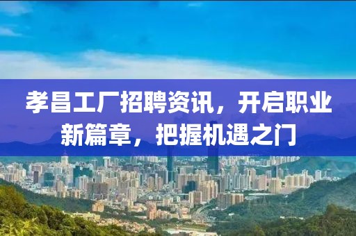 孝昌工廠招聘資訊，開啟職業(yè)新篇章，把握機(jī)遇之門