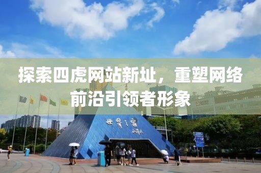 探索四虎網(wǎng)站新址，重塑網(wǎng)絡前沿引領者形象