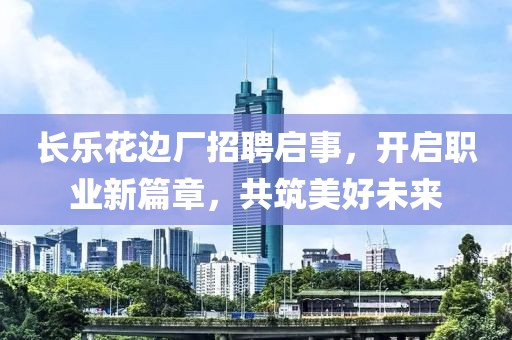 長樂花邊廠招聘啟事，開啟職業(yè)新篇章，共筑美好未來