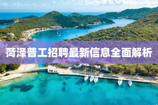 菏澤普工招聘最新信息全面解析