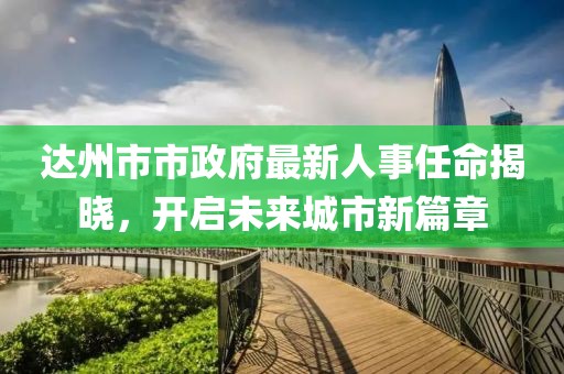 達(dá)州市市政府最新人事任命揭曉，開啟未來城市新篇章