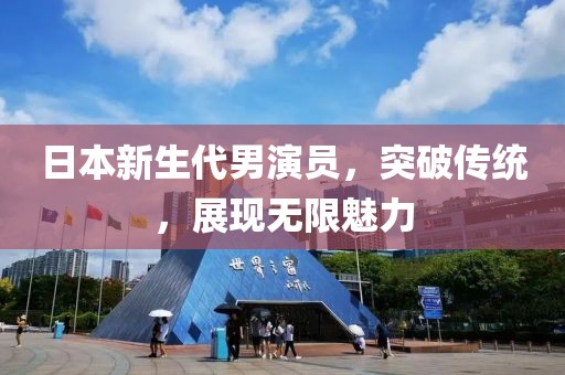 日本新生代男演員，突破傳統(tǒng)，展現(xiàn)無(wú)限魅力