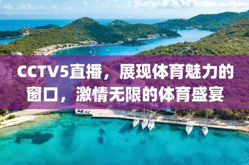 CCTV5直播，展現(xiàn)體育魅力的窗口，激情無(wú)限的體育盛宴