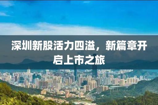 深圳新股活力四溢，新篇章開啟上市之旅