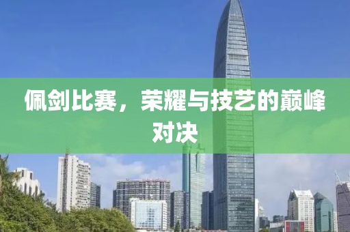 佩劍比賽，榮耀與技藝的巔峰對(duì)決