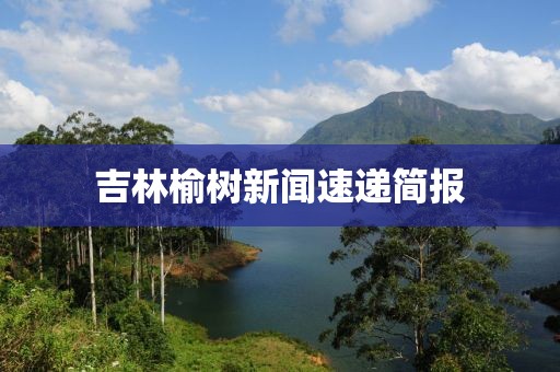 吉林榆樹新聞速遞簡(jiǎn)報(bào)