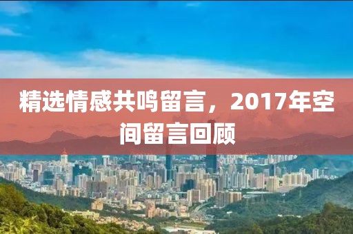 精選情感共鳴留言，2017年空間留言回顧