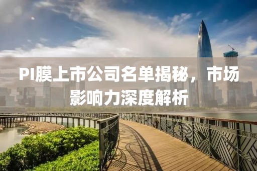 PI膜上市公司名單揭秘，市場影響力深度解析