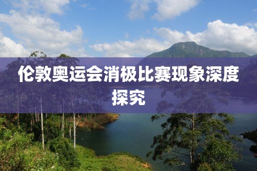 倫敦奧運(yùn)會消極比賽現(xiàn)象深度探究