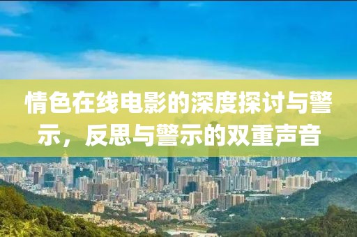 情色在線電影的深度探討與警示，反思與警示的雙重聲音
