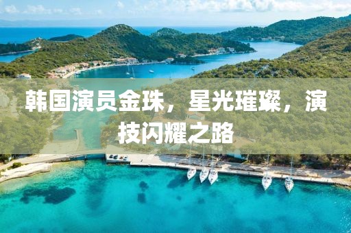 韓國演員金珠，星光璀璨，演技閃耀之路